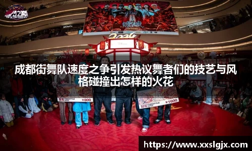 成都街舞队速度之争引发热议舞者们的技艺与风格碰撞出怎样的火花
