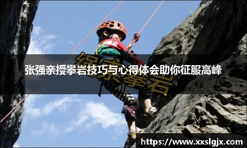 张强亲授攀岩技巧与心得体会助你征服高峰