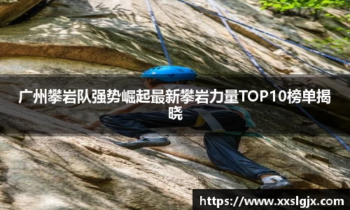 广州攀岩队强势崛起最新攀岩力量TOP10榜单揭晓