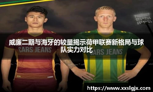 威廉二期与海牙的较量揭示荷甲联赛新格局与球队实力对比