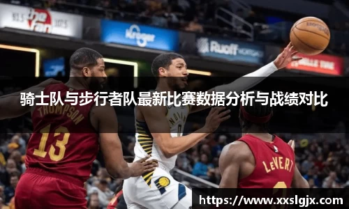 骑士队与步行者队最新比赛数据分析与战绩对比