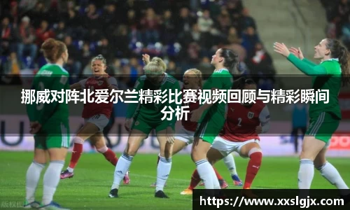 挪威对阵北爱尔兰精彩比赛视频回顾与精彩瞬间分析