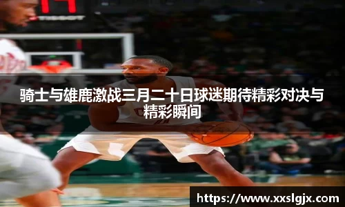 骑士与雄鹿激战三月二十日球迷期待精彩对决与精彩瞬间