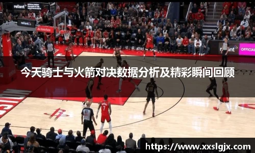 今天骑士与火箭对决数据分析及精彩瞬间回顾