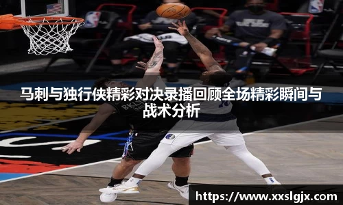 马刺与独行侠精彩对决录播回顾全场精彩瞬间与战术分析