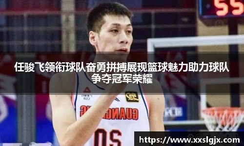 任骏飞领衔球队奋勇拼搏展现篮球魅力助力球队争夺冠军荣耀