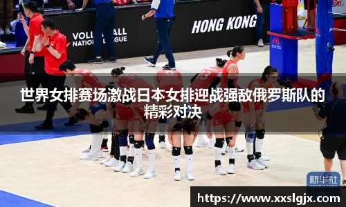 世界女排赛场激战日本女排迎战强敌俄罗斯队的精彩对决